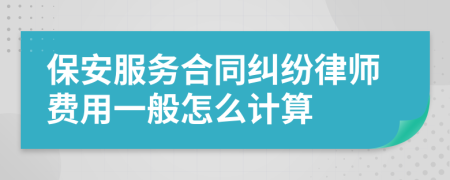 保安服务合同纠纷律师费用一般怎么计算