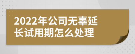 2022年公司无辜延长试用期怎么处理