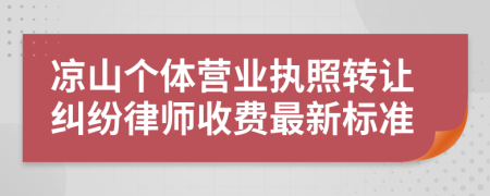 凉山个体营业执照转让纠纷律师收费最新标准