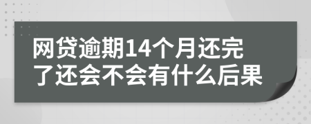 网贷逾期14个月还完了还会不会有什么后果