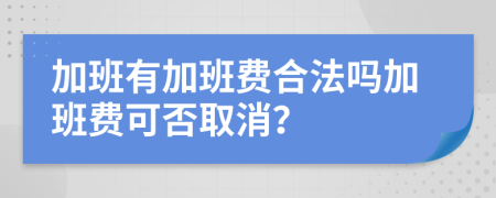 加班有加班费合法吗加班费可否取消？