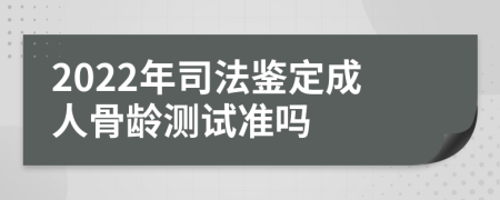 2022年司法鉴定成人骨龄测试准吗