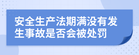 安全生产法期满没有发生事故是否会被处罚