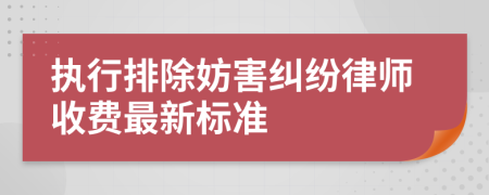 执行排除妨害纠纷律师收费最新标准