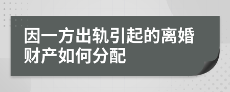 因一方出轨引起的离婚财产如何分配