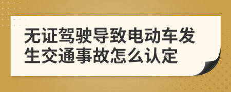 无证驾驶导致电动车发生交通事故怎么认定