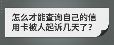 怎么才能查询自己的信用卡被人起诉几天了？