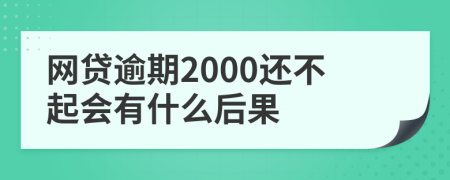 网贷逾期2000还不起会有什么后果