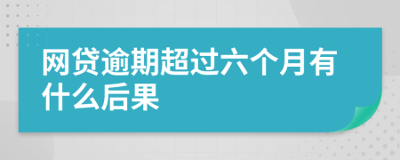 网贷逾期超过六个月有什么后果