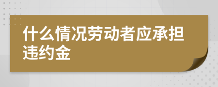 什么情况劳动者应承担违约金