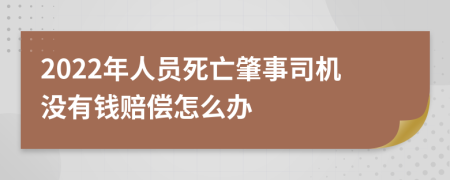 2022年人员死亡肇事司机没有钱赔偿怎么办