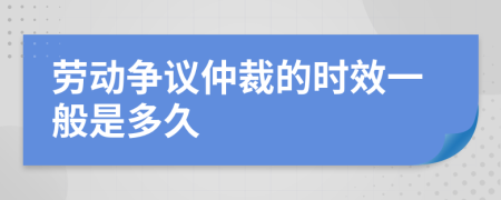 劳动争议仲裁的时效一般是多久