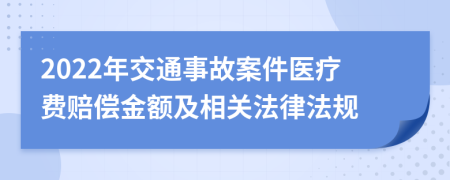 2022年交通事故案件医疗费赔偿金额及相关法律法规