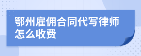 鄂州雇佣合同代写律师怎么收费