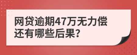 网贷逾期47万无力偿还有哪些后果？