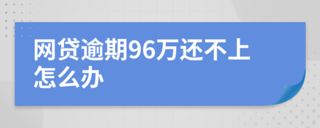 网贷逾期96万还不上怎么办