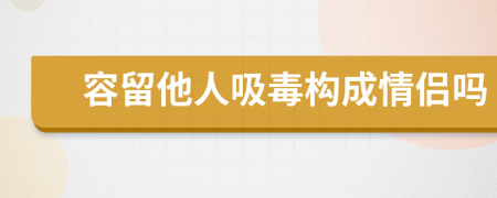 容留他人吸毒构成情侣吗