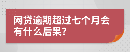 网贷逾期超过七个月会有什么后果？