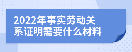 2022年事实劳动关系证明需要什么材料