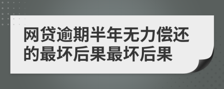 网贷逾期半年无力偿还的最坏后果最坏后果