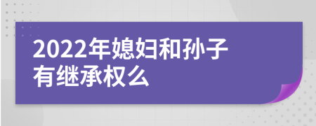 2022年媳妇和孙子有继承权么