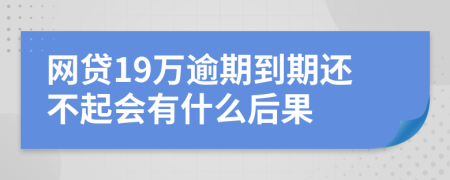 网贷19万逾期到期还不起会有什么后果