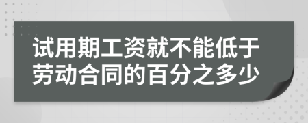 试用期工资就不能低于劳动合同的百分之多少