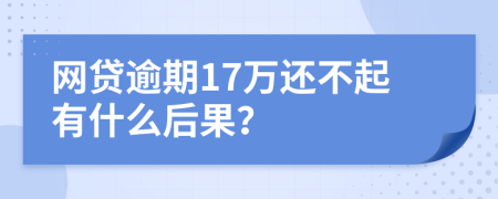 网贷逾期17万还不起有什么后果？