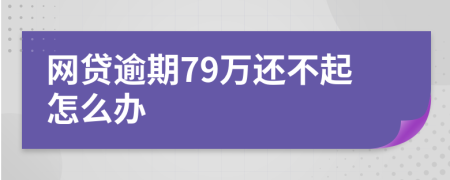 网贷逾期79万还不起怎么办