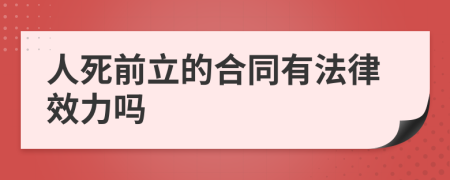 人死前立的合同有法律效力吗