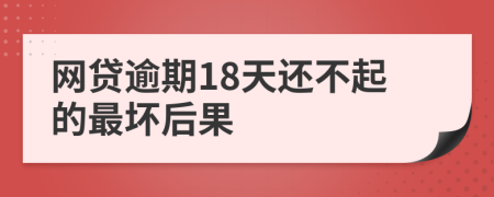 网贷逾期18天还不起的最坏后果