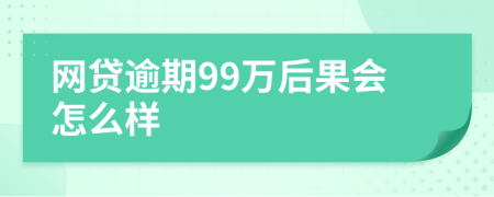 网贷逾期99万后果会怎么样