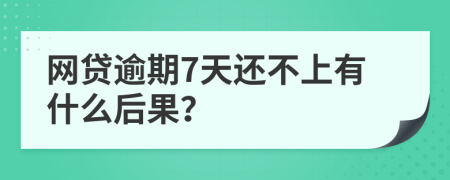 网贷逾期7天还不上有什么后果？