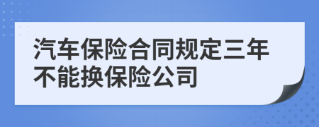 汽车保险合同规定三年不能换保险公司