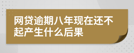 网贷逾期八年现在还不起产生什么后果