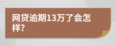 网贷逾期13万了会怎样？