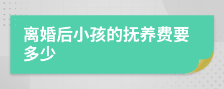 离婚后小孩的抚养费要多少
