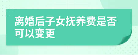 离婚后子女抚养费是否可以变更