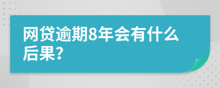 网贷逾期8年会有什么后果？