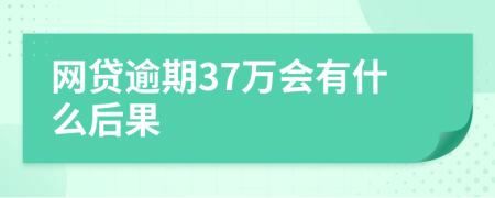 网贷逾期37万会有什么后果