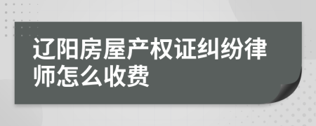 辽阳房屋产权证纠纷律师怎么收费