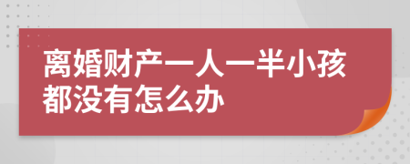 离婚财产一人一半小孩都没有怎么办