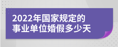2022年国家规定的事业单位婚假多少天