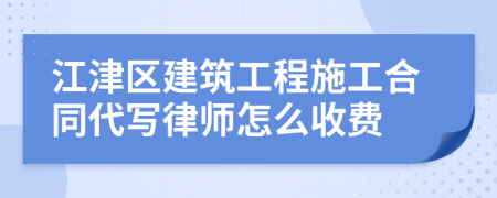 江津区建筑工程施工合同代写律师怎么收费