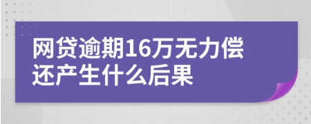 网贷逾期16万无力偿还产生什么后果