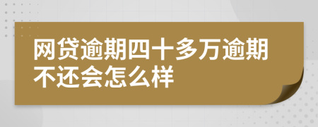网贷逾期四十多万逾期不还会怎么样