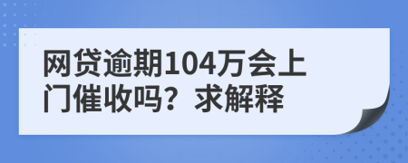 网贷逾期104万会上门催收吗？求解释