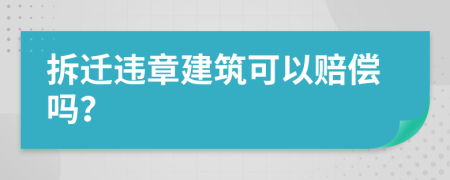 拆迁违章建筑可以赔偿吗？