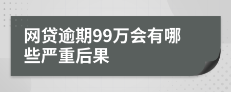 网贷逾期99万会有哪些严重后果