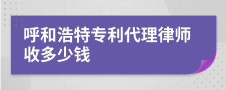 呼和浩特专利代理律师收多少钱